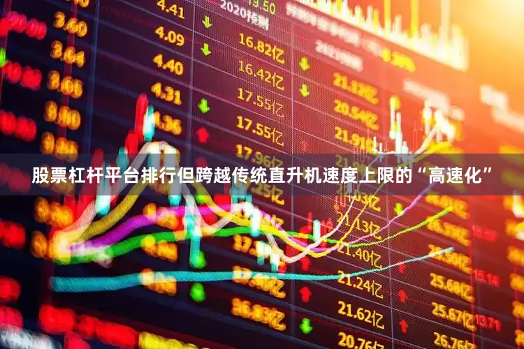 股票杠杆平台排行但跨越传统直升机速度上限的“高速化”