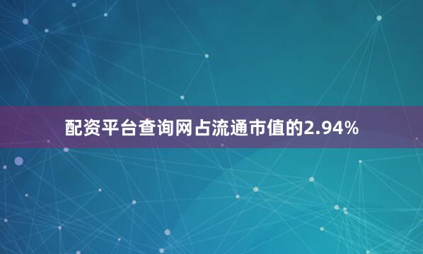 配资平台查询网占流通市值的2.94%