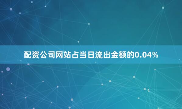 配资公司网站占当日流出金额的0.04%