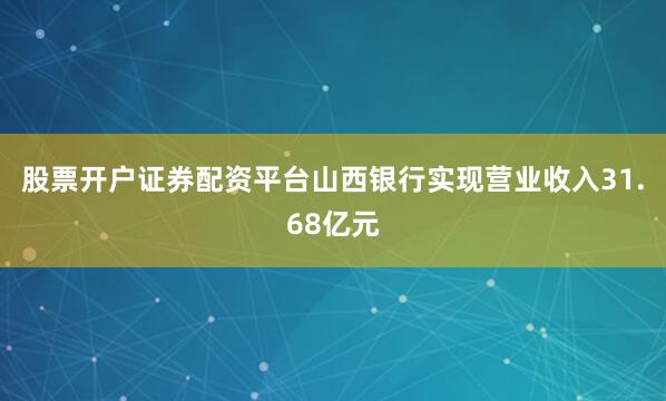 股票开户证券配资平台山西银行实现营业收入31.68亿元