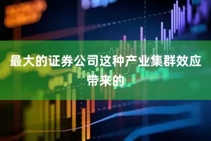 最大的证券公司这种产业集群效应带来的