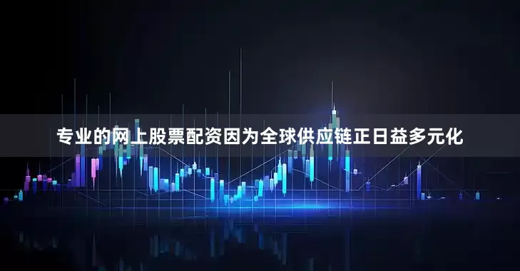 专业的网上股票配资因为全球供应链正日益多元化