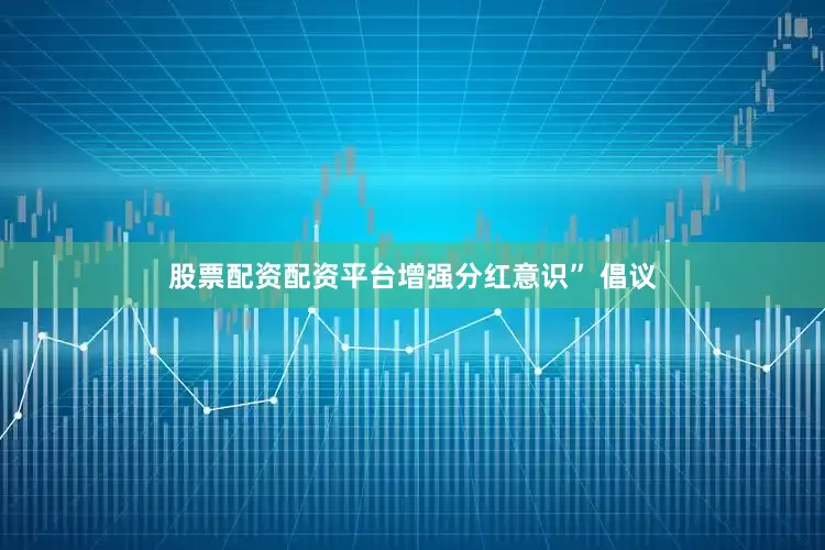 股票配资配资平台增强分红意识” 倡议