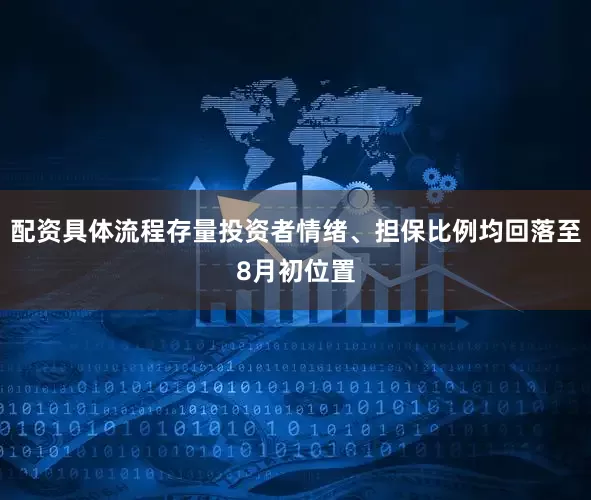 配资具体流程存量投资者情绪、担保比例均回落至8月初位置