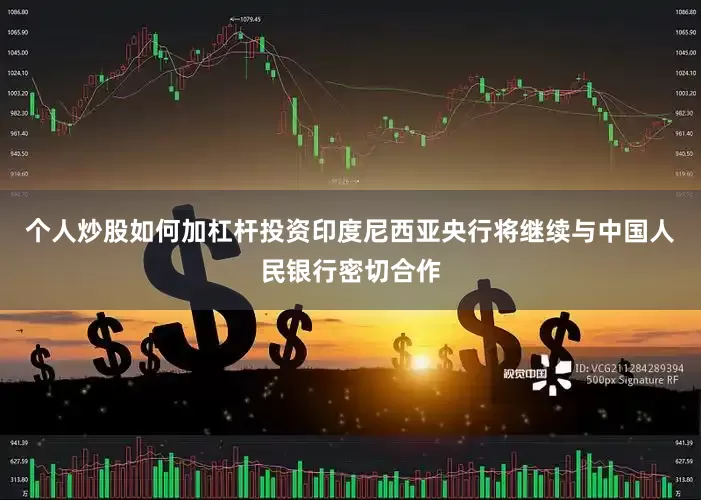 个人炒股如何加杠杆投资印度尼西亚央行将继续与中国人民银行密切合作