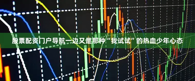 股票配资门户导航一边又是那种“我试试”的热血少年心态