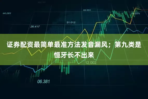证券配资最简单最准方法发音漏风；第九类是恒牙长不出来